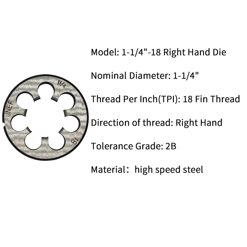 1 1/4"-18 Die UNEF 1-1/4"-18 TPI Right Hand Nominal Diameter 1 1/4" Thread Per Inch 18 Fin Thread Tolerance Grade 2B Right Hand Thread High Speed Steel HSS 1 1/4"-18 Die